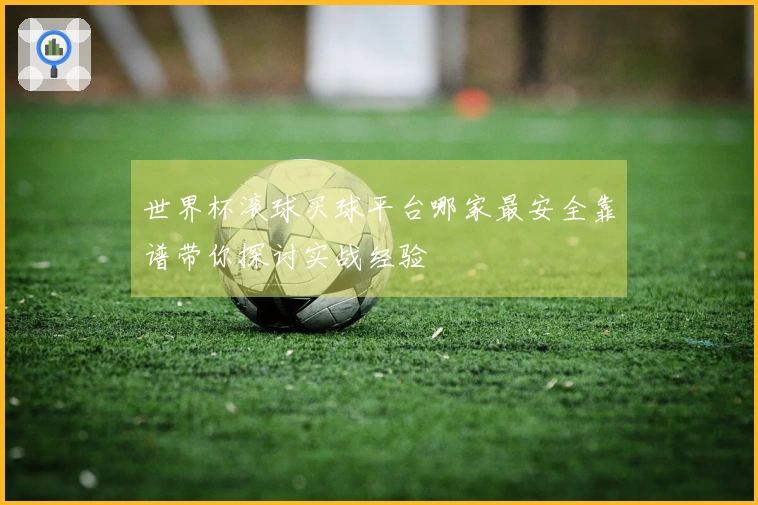 世界杯滚球买球平台哪家最安全靠谱带你探讨实战经验