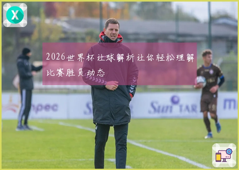2026世界杯让球解析让你轻松理解比赛胜负动态