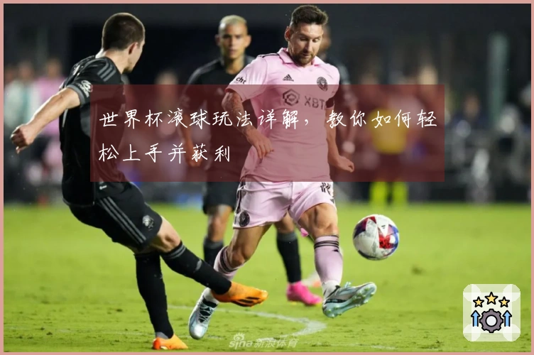 世界杯滚球玩法详解，教你如何轻松上手并获利