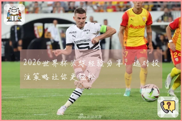 2026世界杯买球经验分享，选对投注策略让你更轻松
